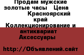 Продам мужские золотые часы › Цена ­ 120 000 - Красноярский край Коллекционирование и антиквариат » Аксессуары   